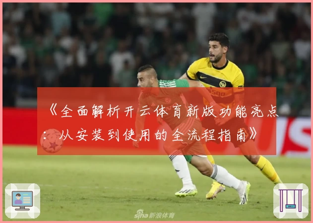 《全面解析开云体育新版功能亮点：从安装到使用的全流程指南》