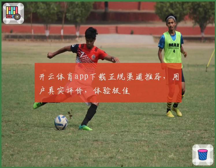 开云体育app下载正规渠道推荐，用户真实评价，体验极佳