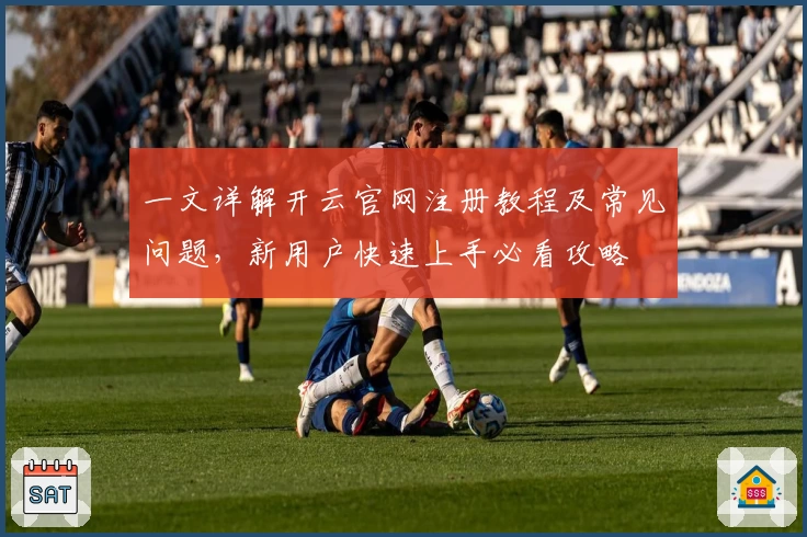 一文详解开云官网注册教程及常见问题，新用户快速上手必看攻略