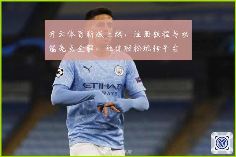 开云体育新版上线，注册教程与功能亮点全解，让你轻松玩转平台