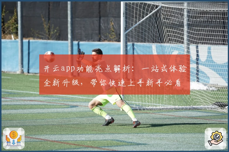 开云app功能亮点解析:一站式体验全新升级,带你快速上手新手必看指南