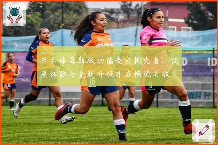 开云体育新版功能亮点抢先看：优质体验与全新升级开启畅玩之旅
