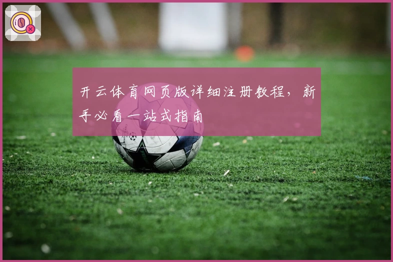 开云体育网页版详细注册教程，新手必看一站式指南