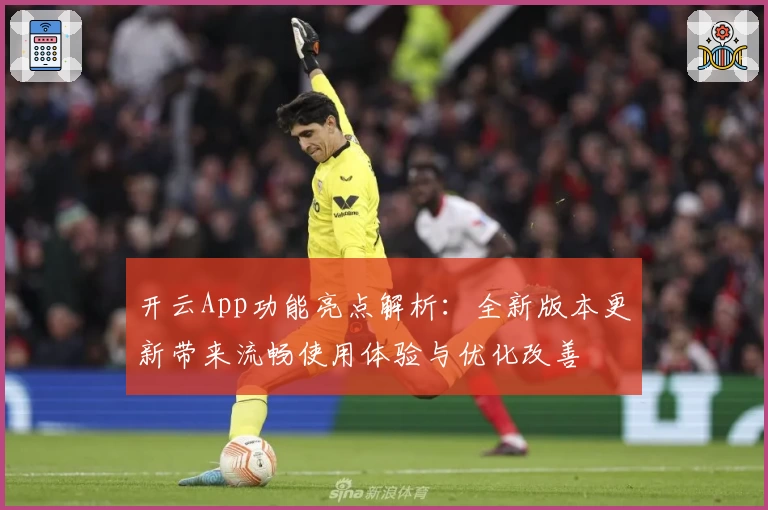 开云App功能亮点解析：全新版本更新带来流畅使用体验与优化改善