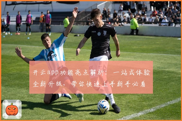 开云app功能亮点解析：一站式体验全新升级，带你快速上手新手必看指南