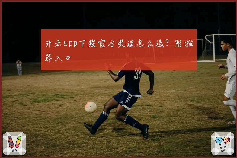 开云app下载官方渠道怎么选？附推荐入口