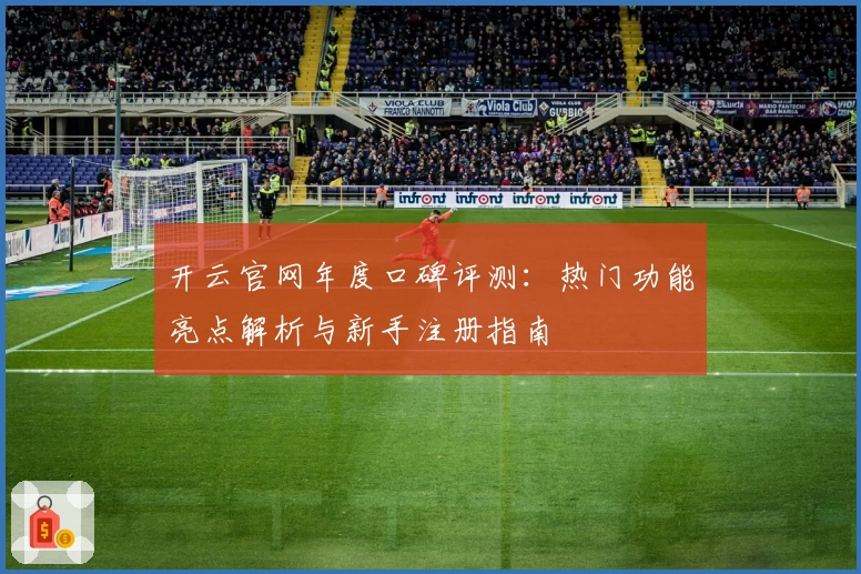 开云官网年度口碑评测：热门功能亮点解析与新手注册指南