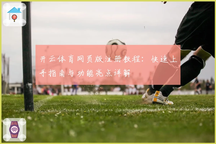 开云体育网页版注册教程：快速上手指南与功能亮点详解