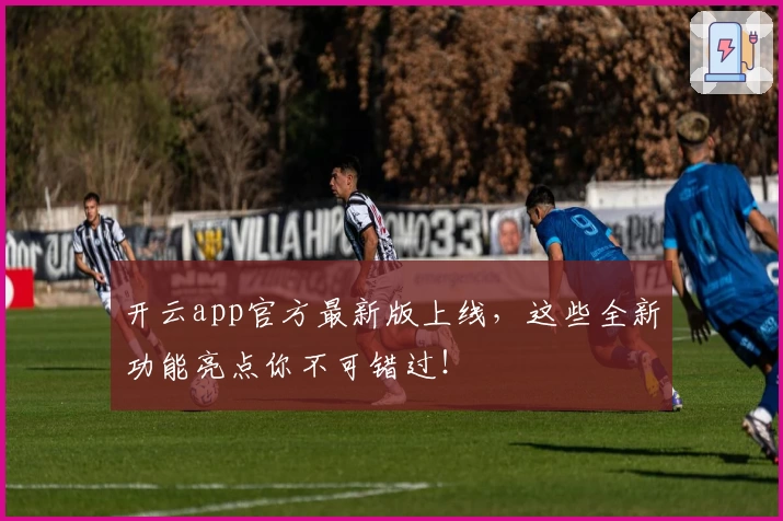 开云app官方最新版上线，这些全新功能亮点你不可错过！