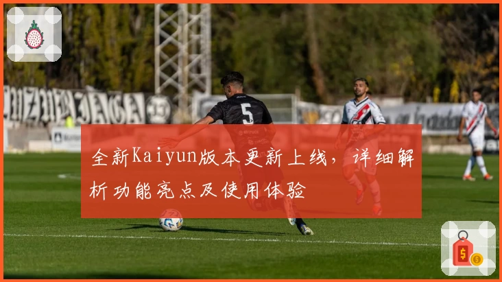 全新Kaiyun版本更新上线，详细解析功能亮点及使用体验