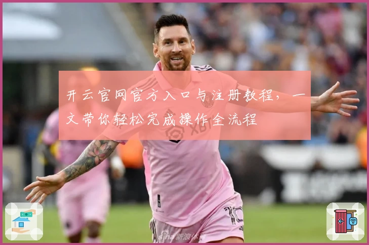 开云官网官方入口与注册教程，一文带你轻松完成操作全流程