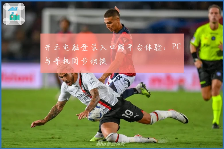 开云电脑登录入口跨平台体验，PC与手机同步切换