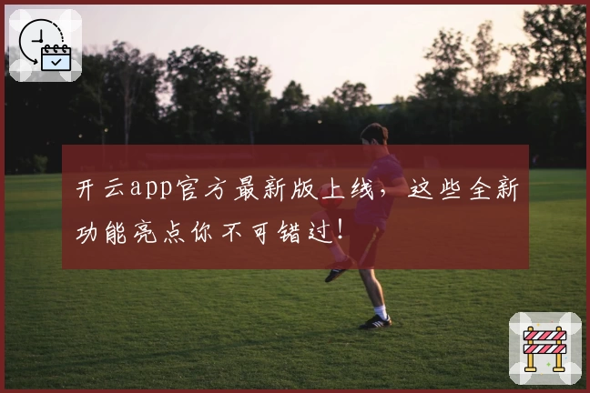 开云app官方最新版上线，这些全新功能亮点你不可错过！