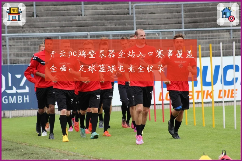 开云pc端登录器全站入口赛事覆盖全面,足球篮球电竞全收录