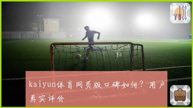 kaiyun体育网页版口碑如何？用户真实评价