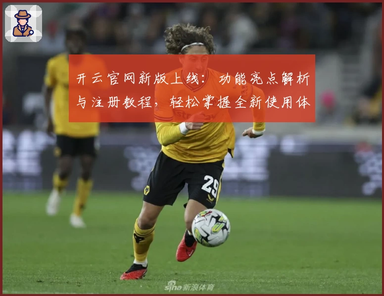 开云官网新版上线：功能亮点解析与注册教程，轻松掌握全新使用体验