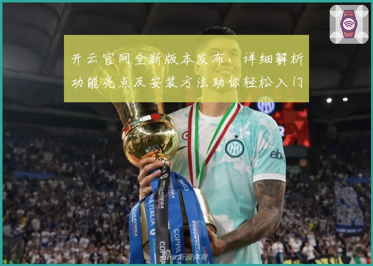 开云官网全新版本发布，详细解析功能亮点及安装方法助你轻松入门