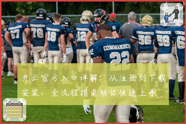开云官方入口详解：从注册到下载安装，全流程指南助你快速上手