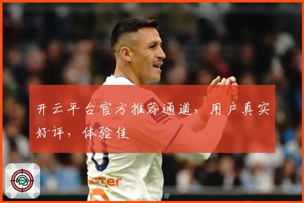 开云平台官方推荐通道，用户真实好评，体验佳