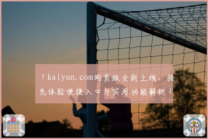 「kaiyun.com网页版全新上线，抢先体验便捷入口与实用功能解析」