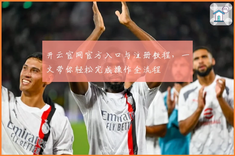 开云官网官方入口与注册教程，一文带你轻松完成操作全流程