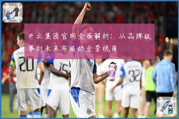 开云集团官网全面解析：从品牌故事到未来布局的全景视角