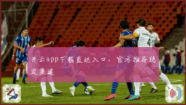 开云app下载直达入口，官方推荐稳定渠道