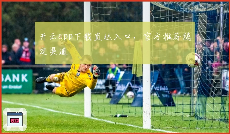 开云app下载直达入口，官方推荐稳定渠道